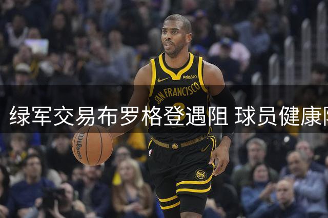 绿军交易布罗格登遇阻 球员健康隐患成最大变数